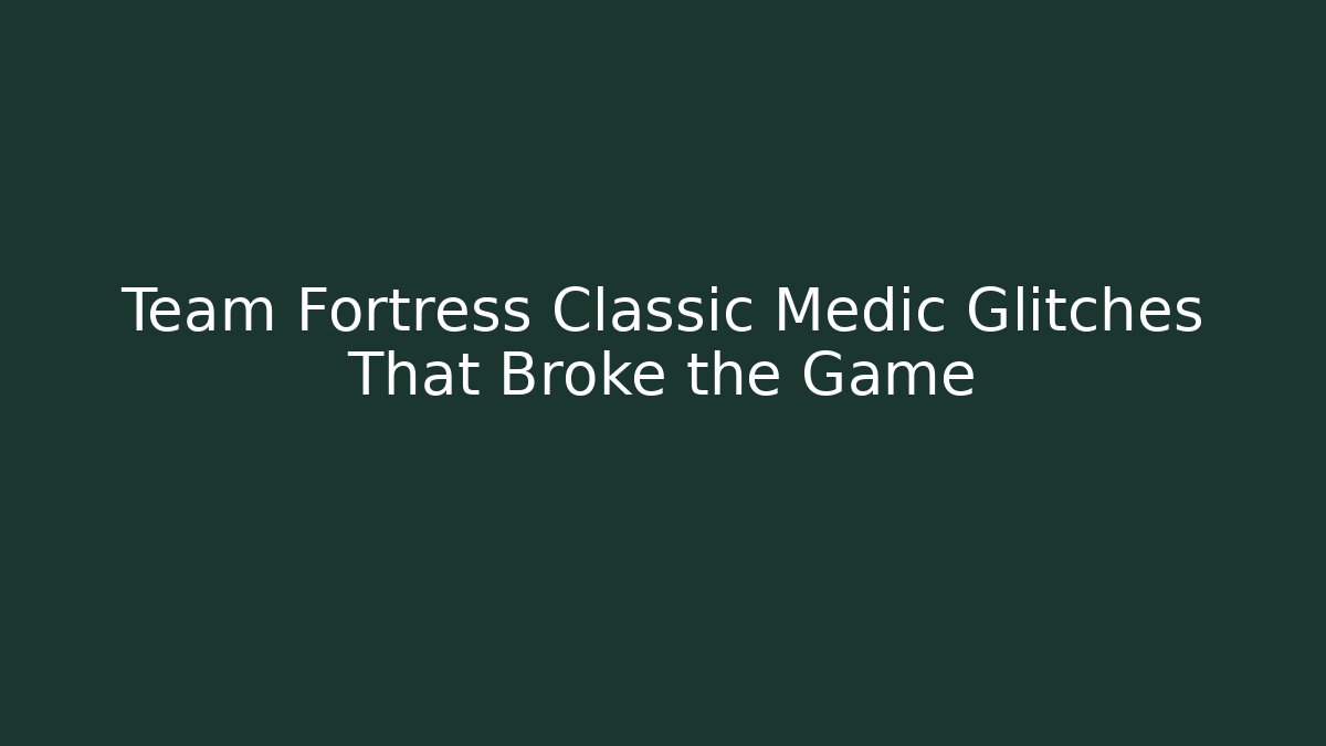 Team Fortress Classic Medic Glitches That Broke the Game