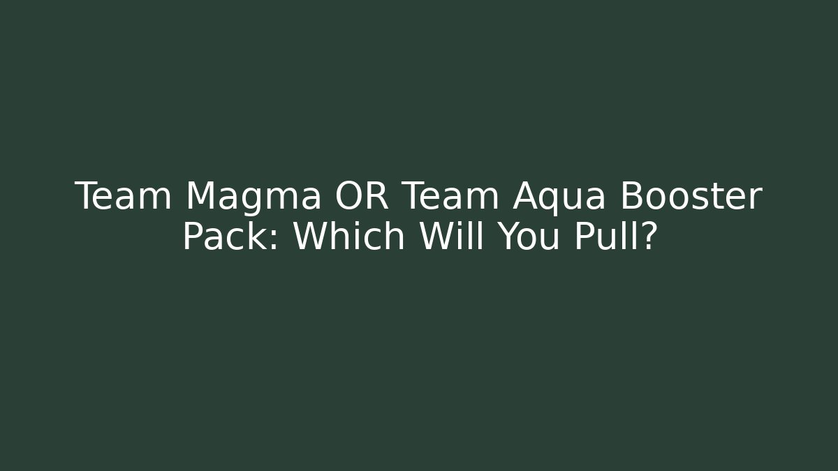 Team Magma OR Team Aqua Booster Pack: Which Will You Pull? - Create More Assets