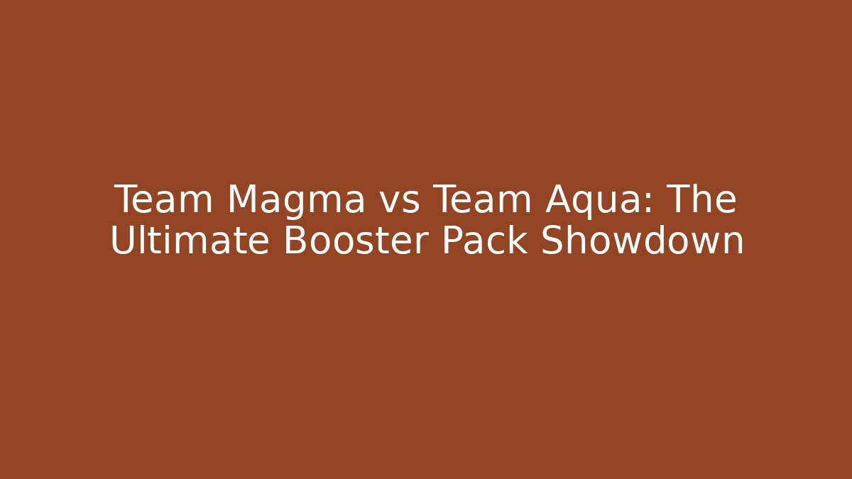 Team Magma vs Team Aqua: The Ultimate Booster Pack Showdown