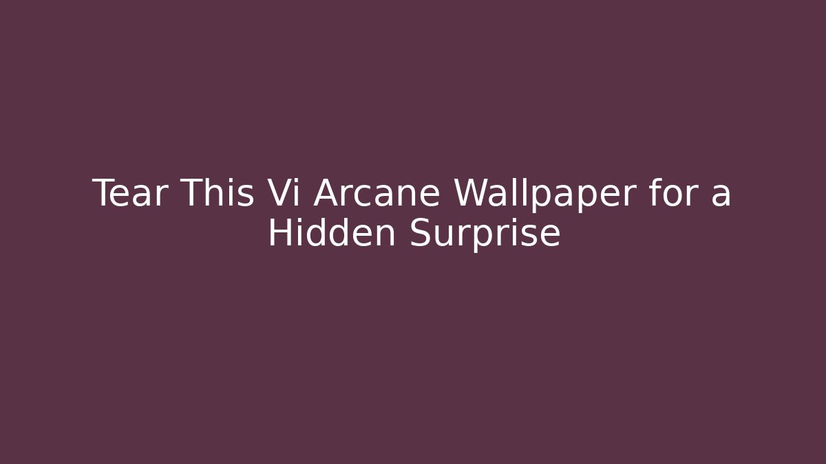 Tear This Vi Arcane Wallpaper for a Hidden Surprise