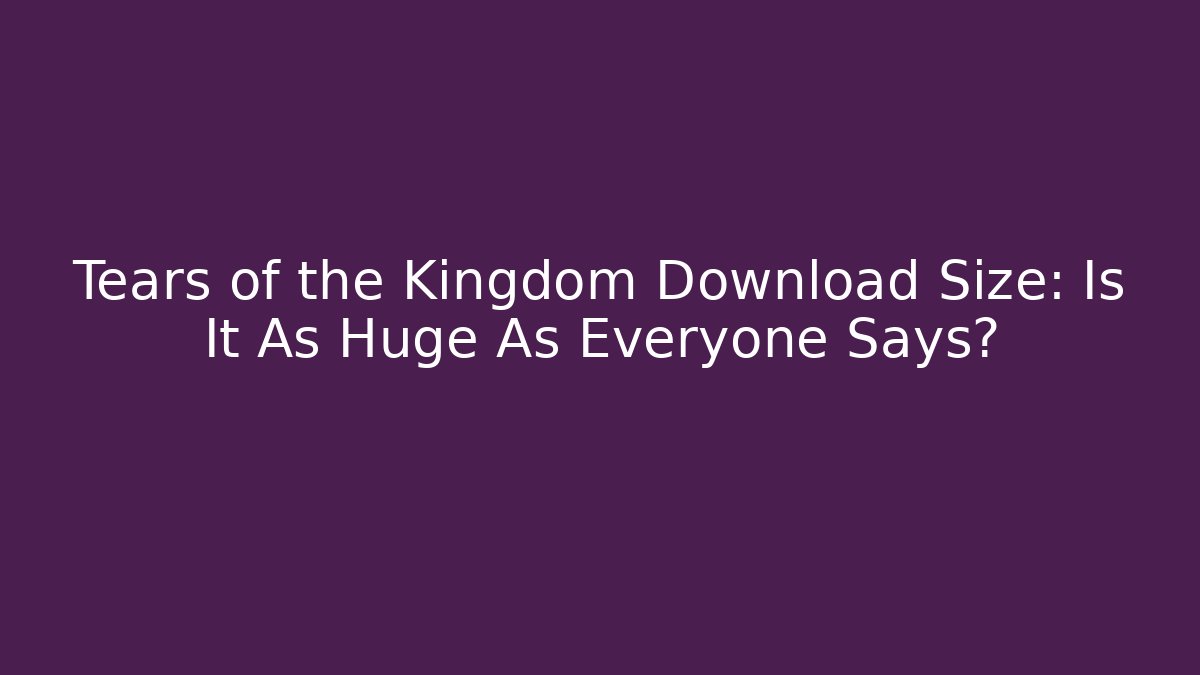 Tears of the Kingdom Download Size: Is It As Huge As Everyone Says?