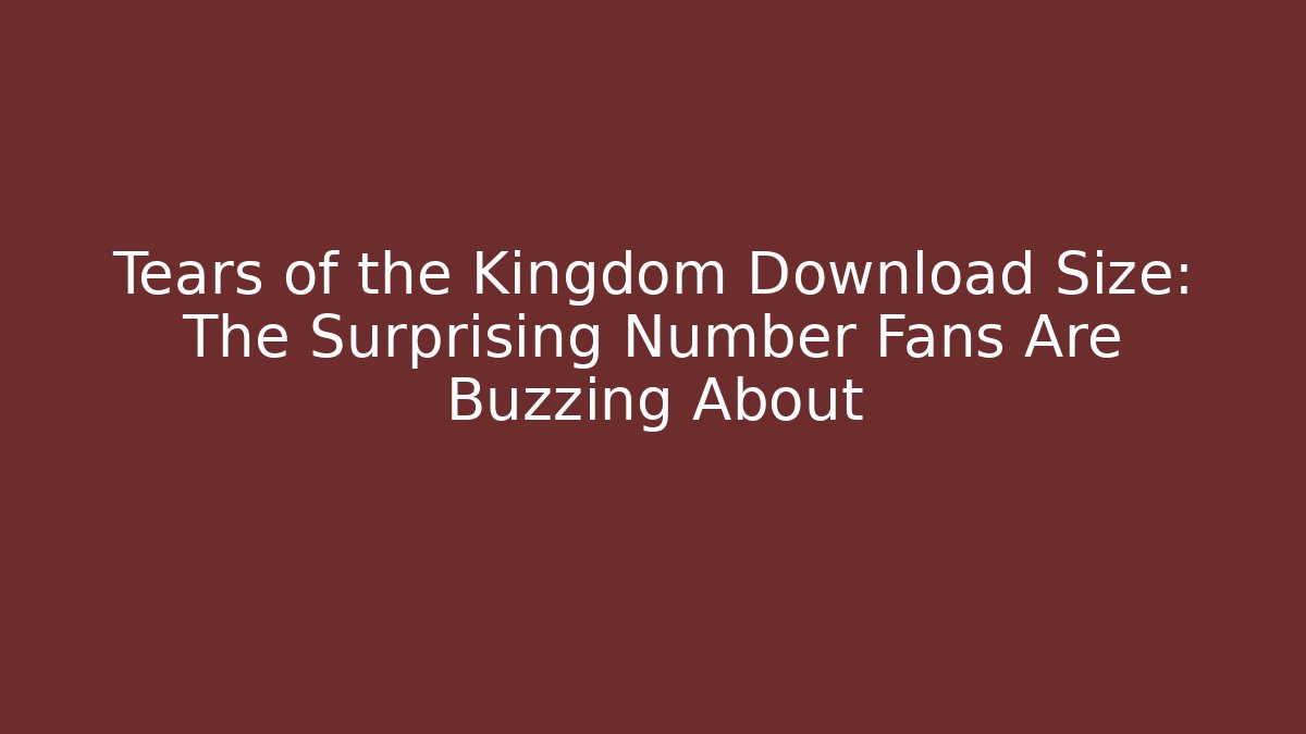 Tears of the Kingdom Download Size: The Surprising Number Fans Are Buzzing About