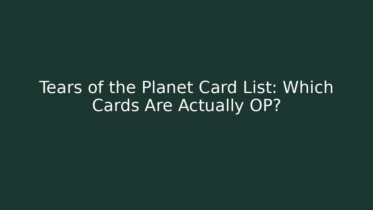 Tears of the Planet Card List: Which Cards Are Actually OP?