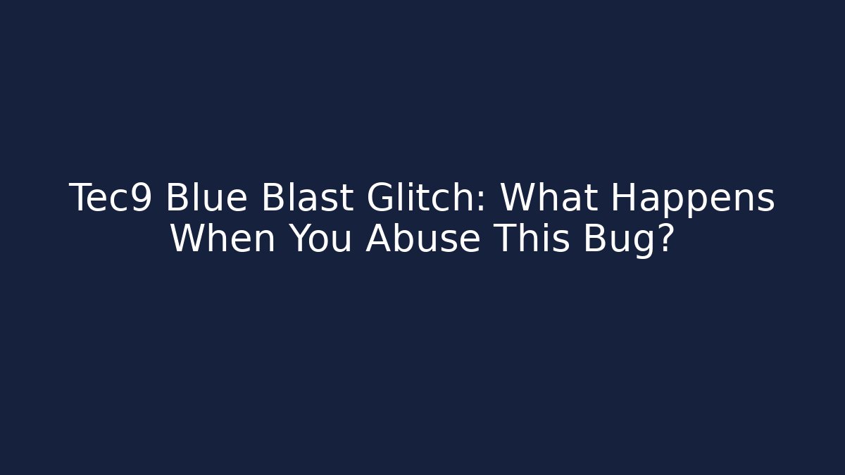 Tec9 Blue Blast Glitch: What Happens When You Abuse This Bug?