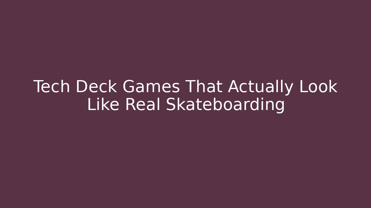 Tech Deck Games That Actually Look Like Real Skateboarding - Create More Assets
