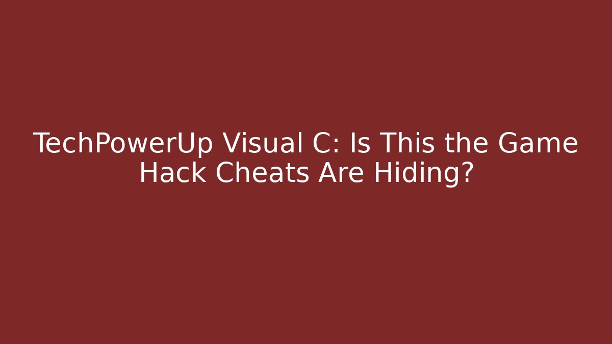 TechPowerUp Visual C: Is This the Game Hack Cheats Are Hiding? - Create More Assets