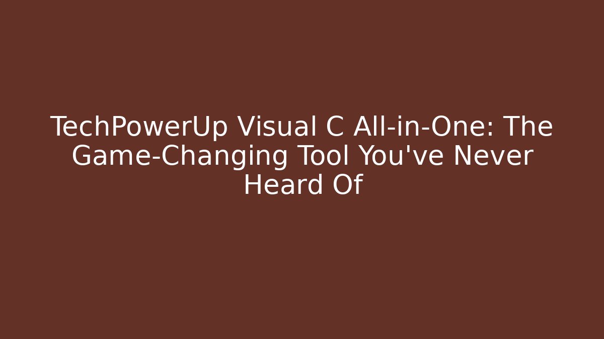 TechPowerUp Visual C All-in-One: The Game-Changing Tool You’ve Never Heard Of