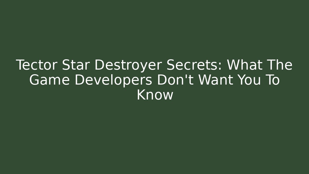 Tector Star Destroyer Secrets: What The Game Developers Don’t Want You To Know