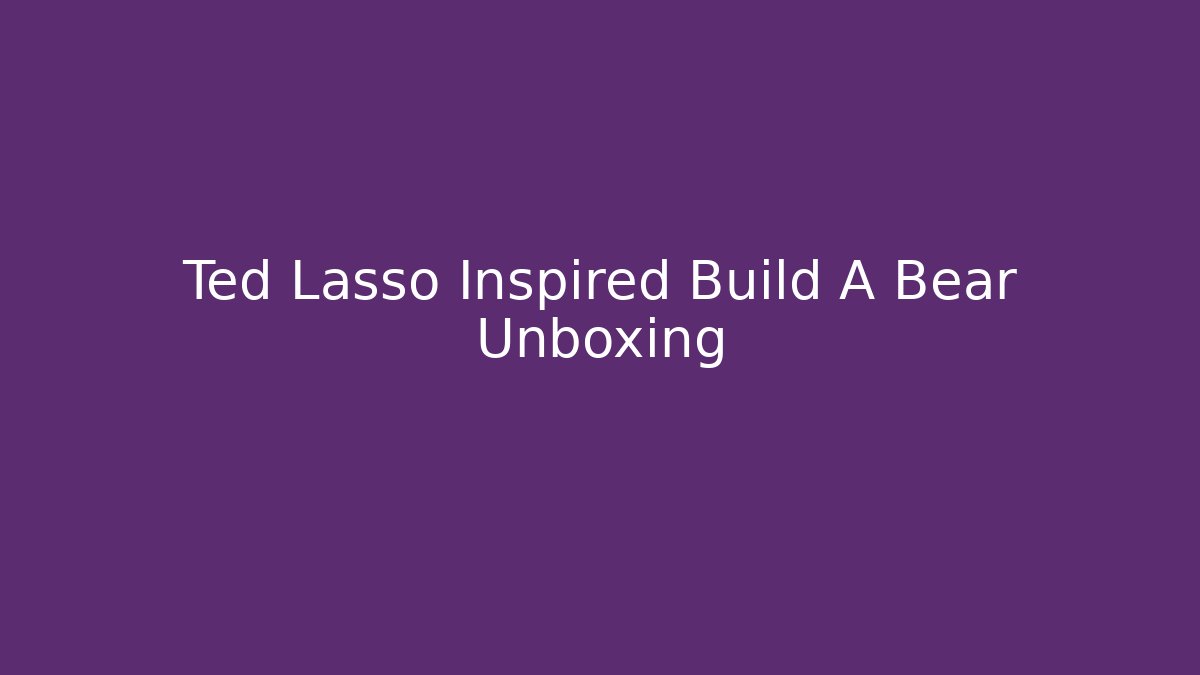Ted Lasso Inspired Build A Bear Unboxing - Create More Assets