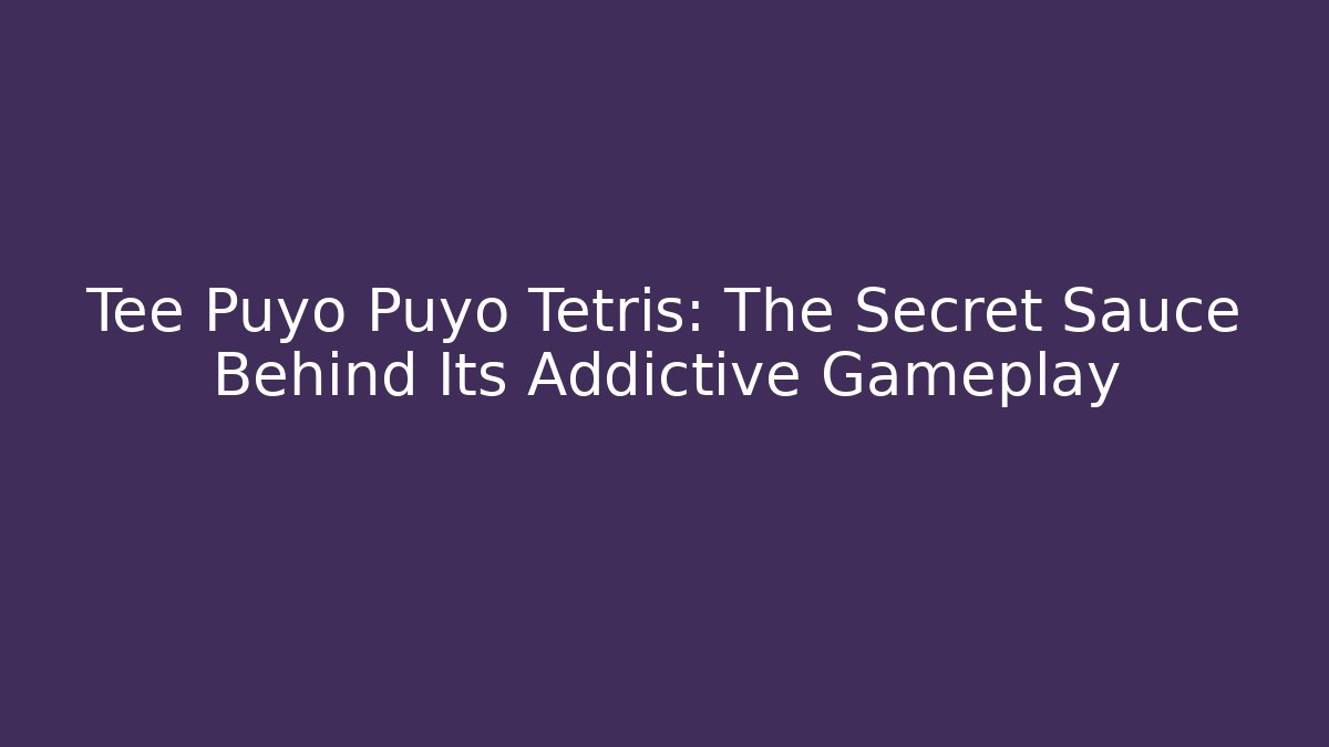 Tee Puyo Puyo Tetris: The Secret Sauce Behind Its Addictive Gameplay