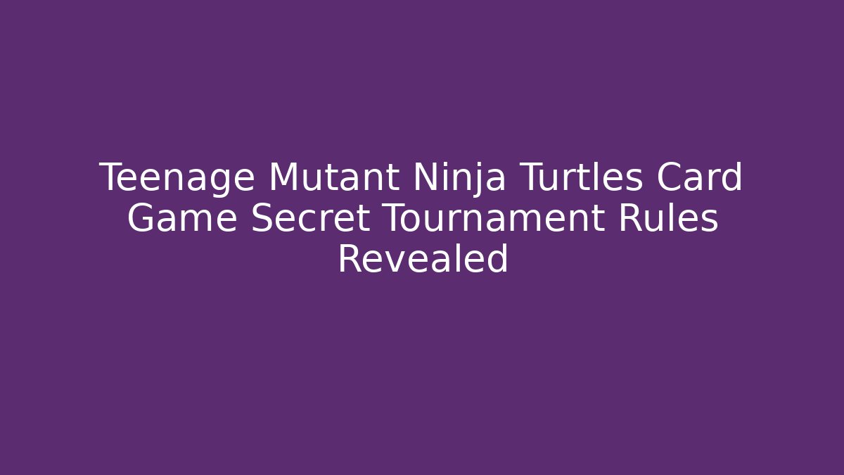 Teenage Mutant Ninja Turtles Card Game Secret Tournament Rules Revealed