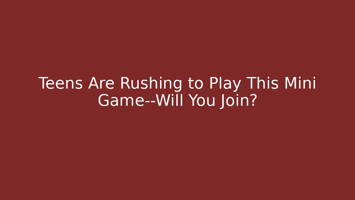 Teens Are Rushing to Play This Mini Game—Will You Join?