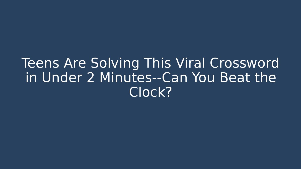 Teens Are Solving This Viral Crossword in Under 2 Minutes—Can You Beat the Clock?