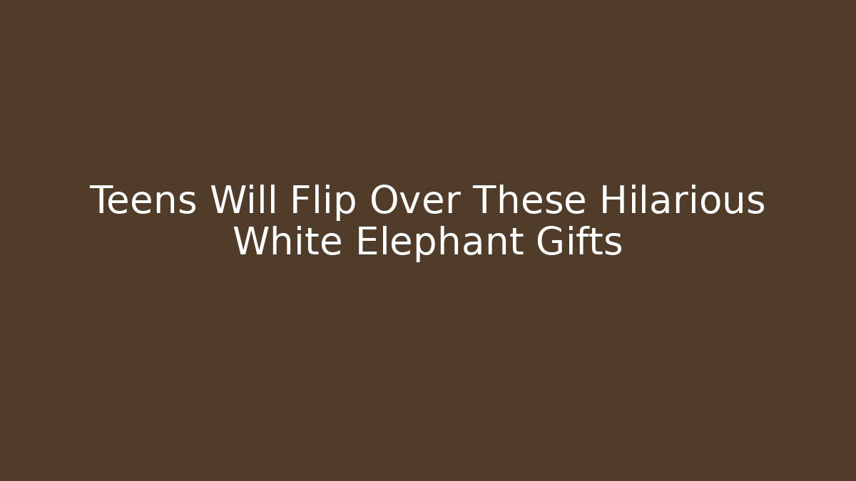 Teens Will Flip Over These Hilarious White Elephant Gifts
