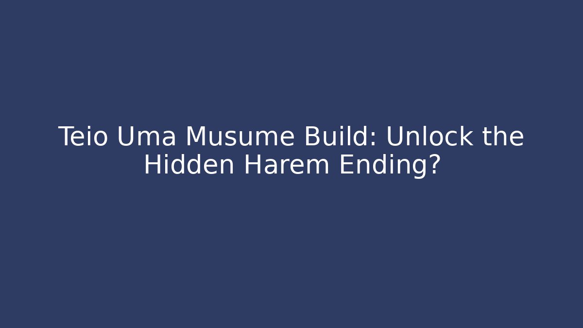 Teio Uma Musume Build: Unlock the Hidden Harem Ending?