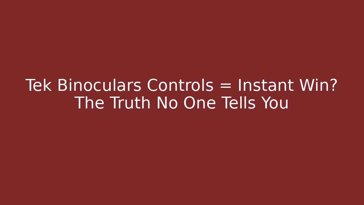 Tek Binoculars Controls = Instant Win? The Truth No One Tells You