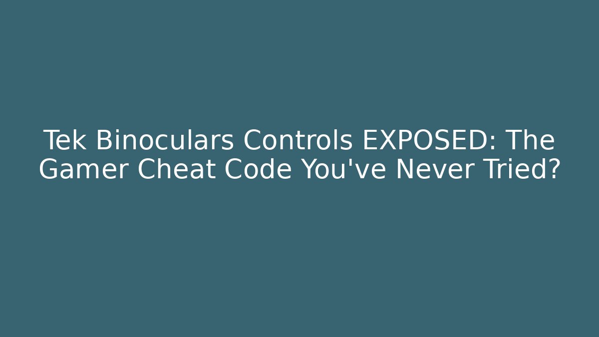 Tek Binoculars Controls EXPOSED: The Gamer Cheat Code You’ve Never Tried? - Create More Assets