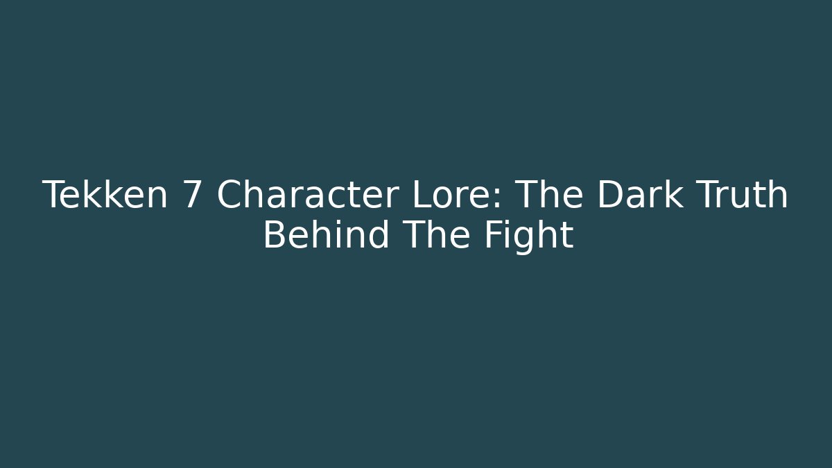 Tekken 7 Character Lore: The Dark Truth Behind The Fight