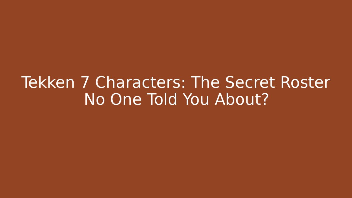 Tekken 7 Characters: The Secret Roster No One Told You About?
