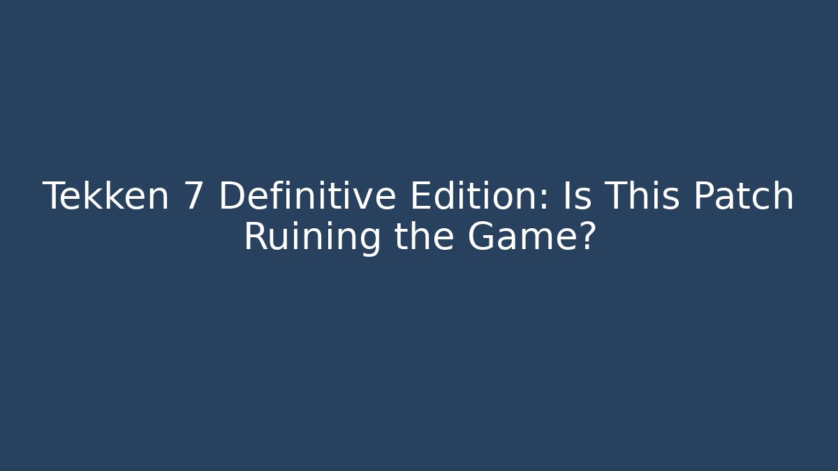 Tekken 7 Definitive Edition: Is This Patch Ruining the Game? - Create More Assets
