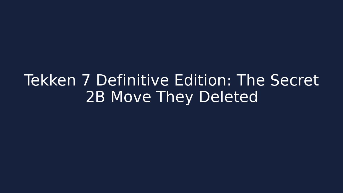 Tekken 7 Definitive Edition: The Secret 2B Move They Deleted