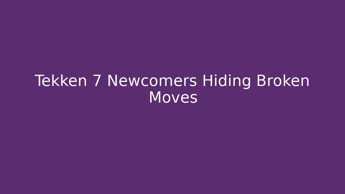Tekken 7 Newcomers Hiding Broken Moves