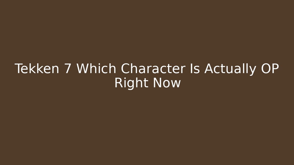 Tekken 7 Which Character Is Actually OP Right Now