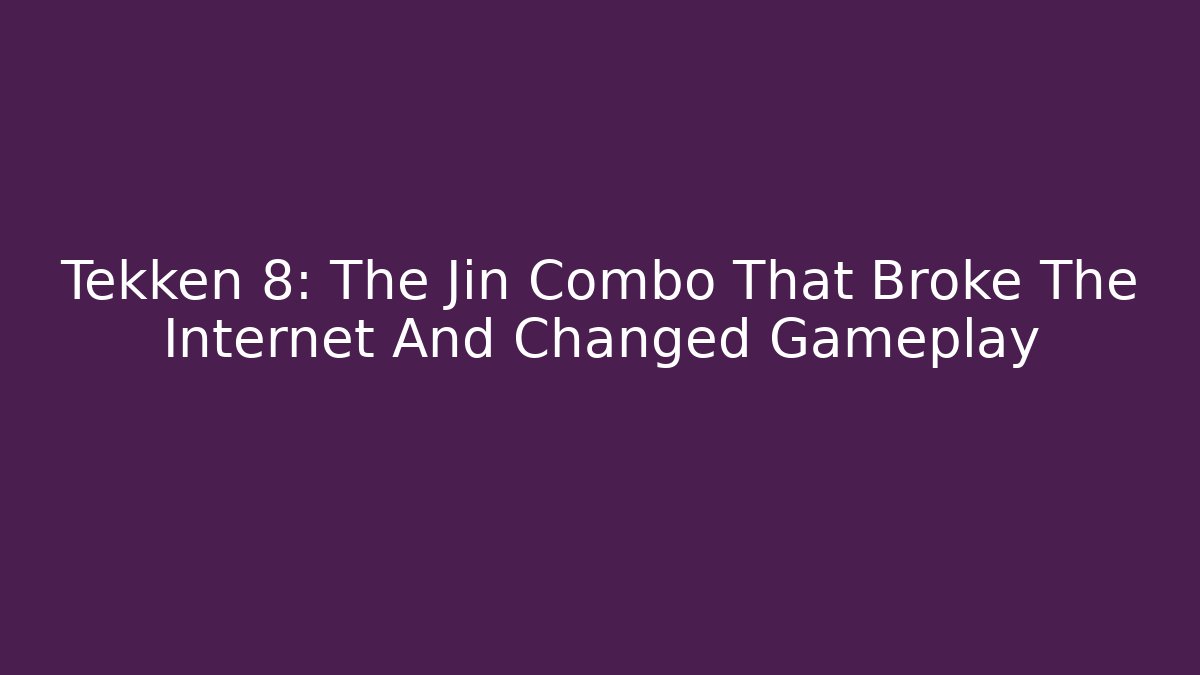 Tekken 8: The Jin Combo That Broke The Internet And Changed Gameplay