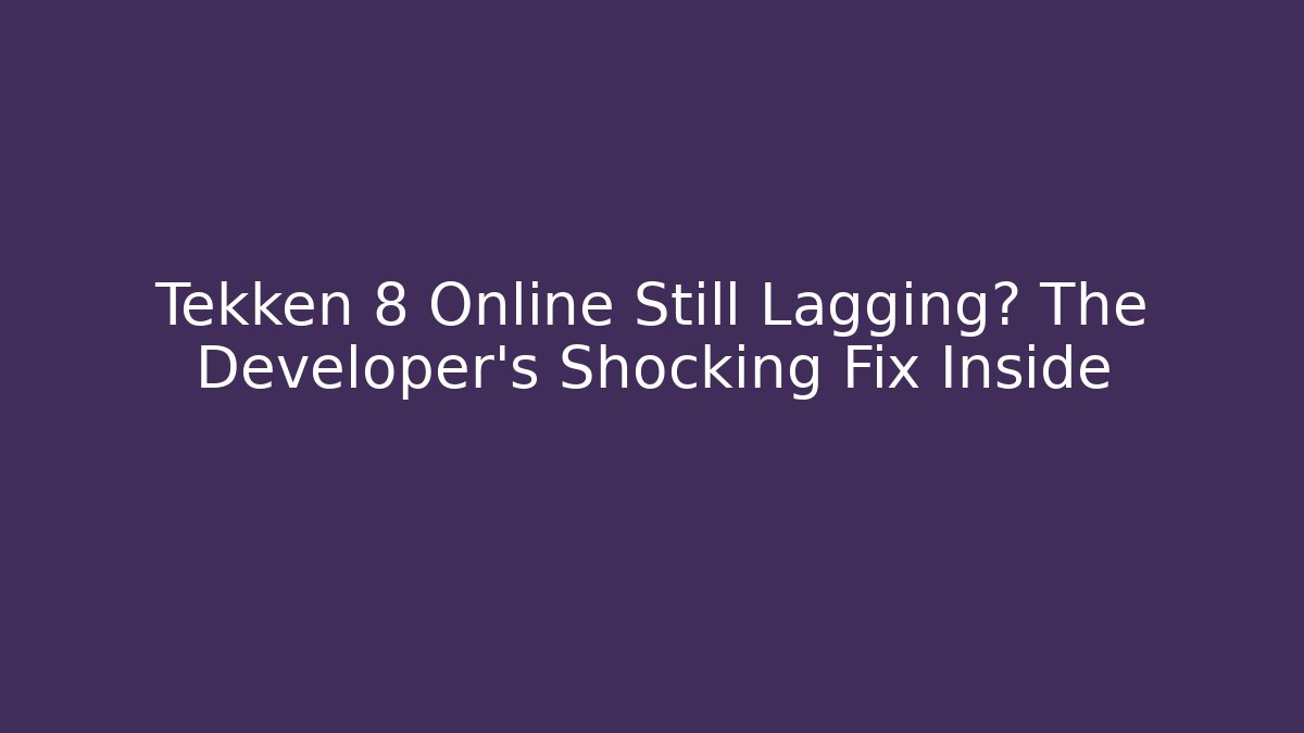 Tekken 8 Online Still Lagging? The Developer's Shocking Fix Inside - Create More Assets