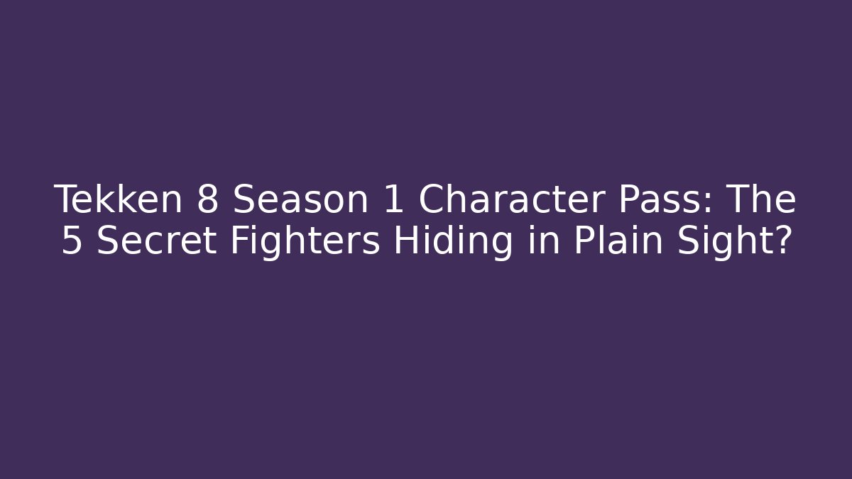 Tekken 8 Season 1 Character Pass: The 5 Secret Fighters Hiding in Plain Sight?