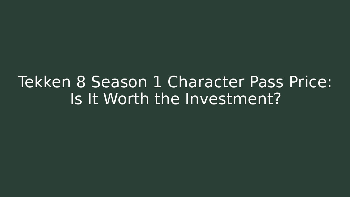 Tekken 8 Season 1 Character Pass Price: Is It Worth the Investment?