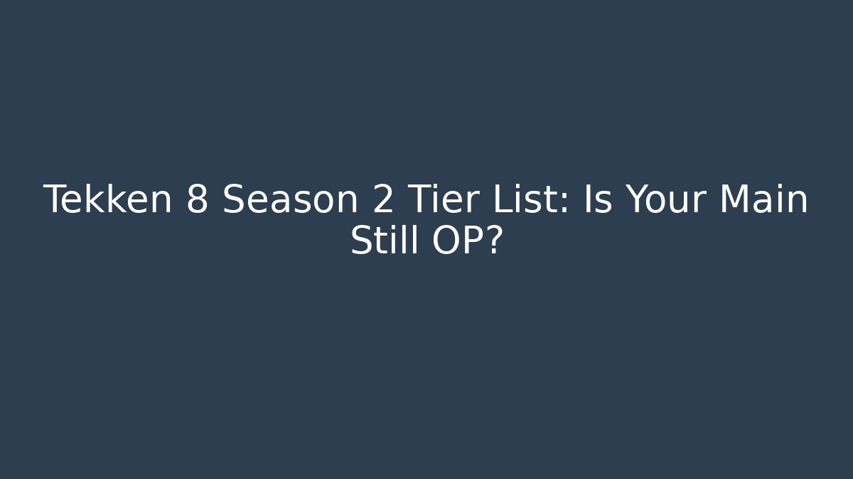Tekken 8 Season 2 Tier List: Is Your Main Still OP?