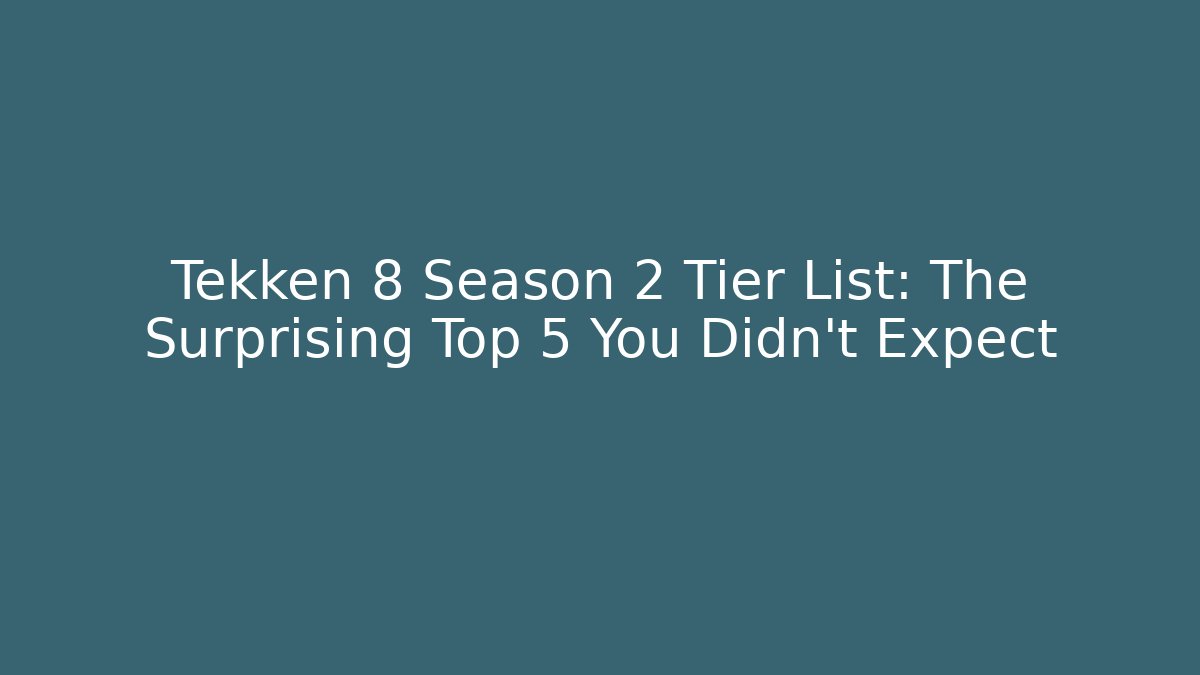 Tekken 8 Season 2 Tier List: The Surprising Top 5 You Didn't Expect