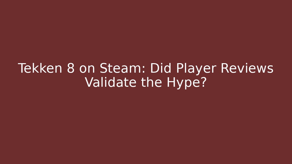 Tekken 8 on Steam: Did Player Reviews Validate the Hype?
