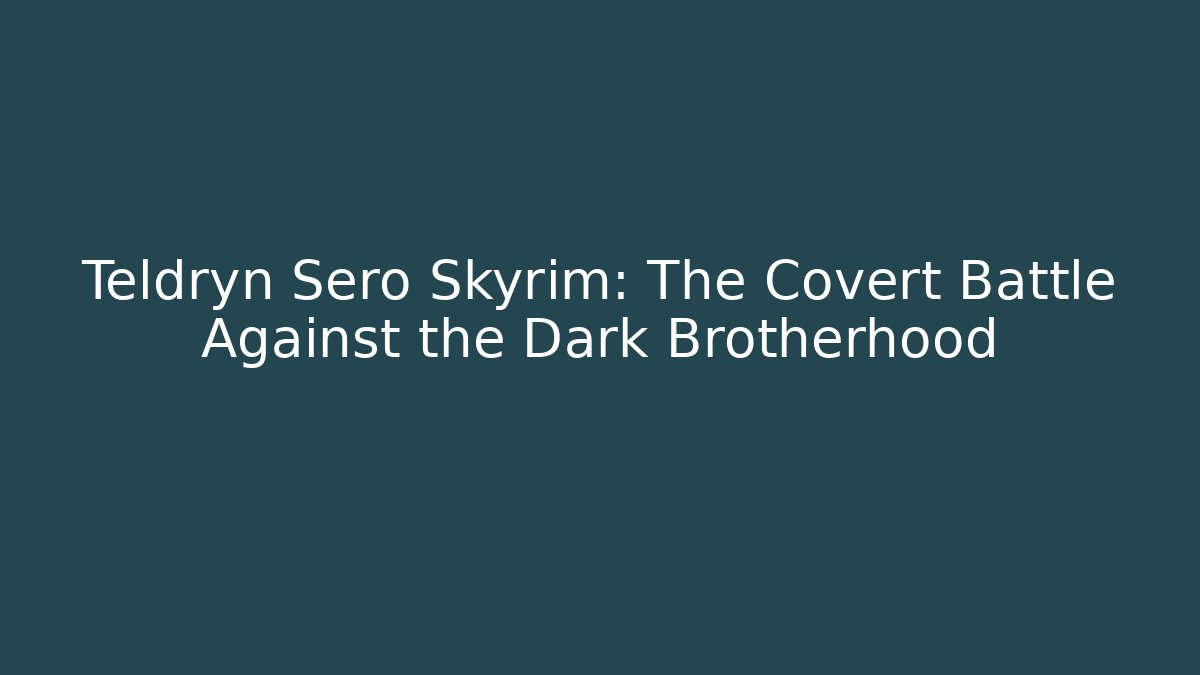 Teldryn Sero Skyrim: The Covert Battle Against the Dark Brotherhood
