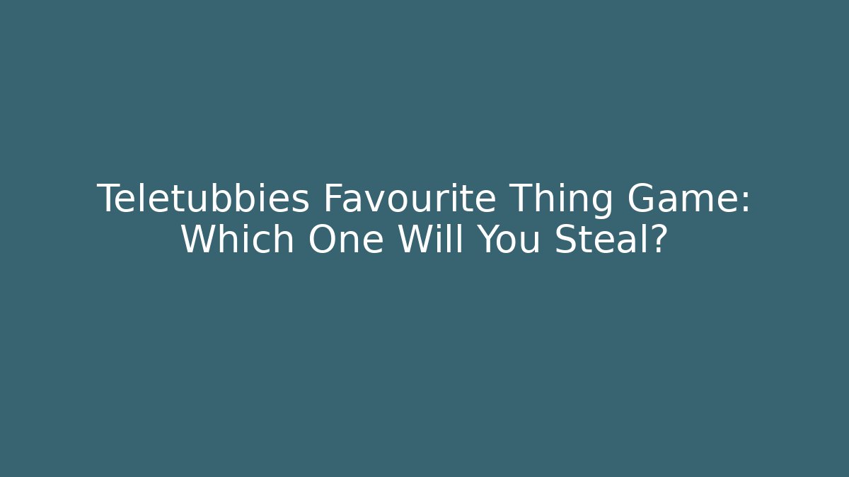 Teletubbies Favourite Thing Game: Which One Will You Steal?