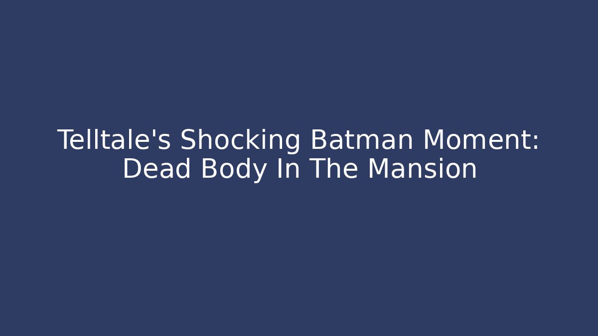 Telltale's Shocking Batman Moment: Dead Body In The Mansion