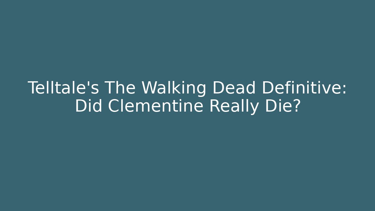 Telltale's The Walking Dead Definitive: Did Clementine Really Die?