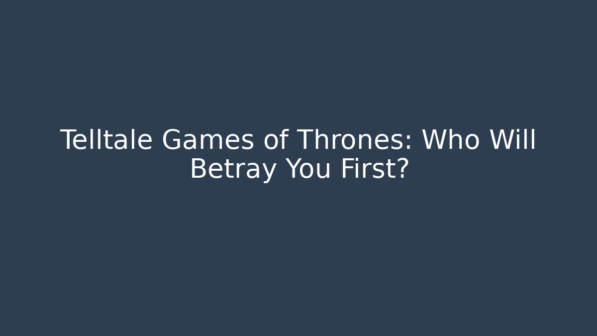 Telltale Games of Thrones: Who Will Betray You First?
