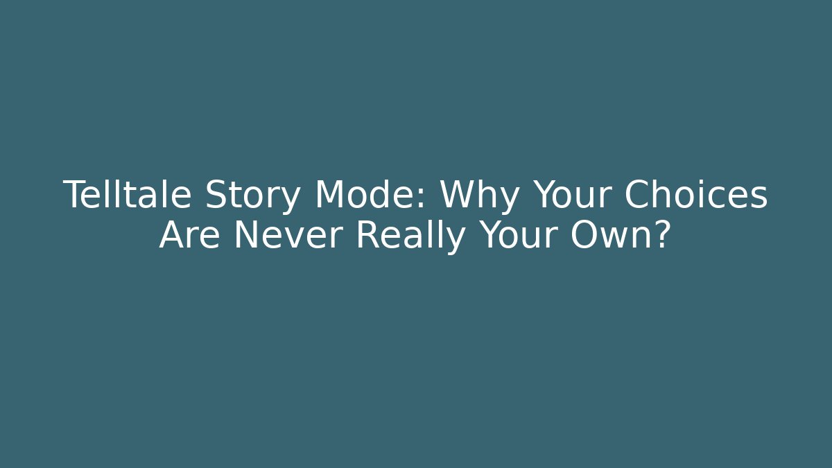 Telltale Story Mode: Why Your Choices Are Never Really Your Own?