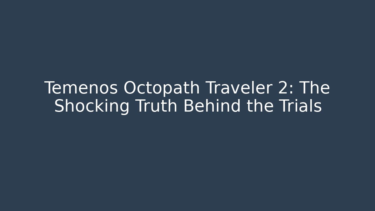 Temenos Octopath Traveler 2: The Shocking Truth Behind the Trials