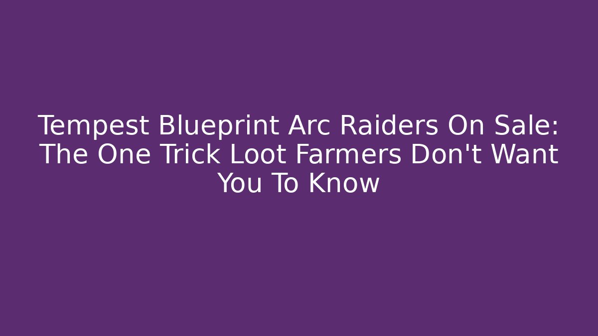 Tempest Blueprint Arc Raiders On Sale: The One Trick Loot Farmers Don’t Want You To Know