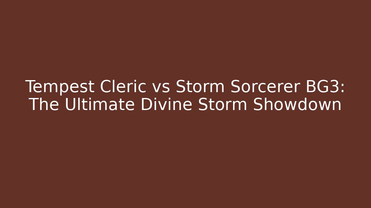 Tempest Cleric vs Storm Sorcerer BG3: The Ultimate Divine Storm Showdown