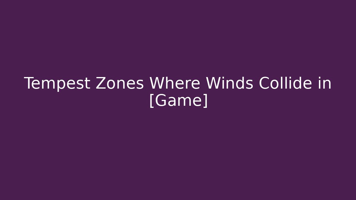 Tempest Zones Where Winds Collide in [Game]