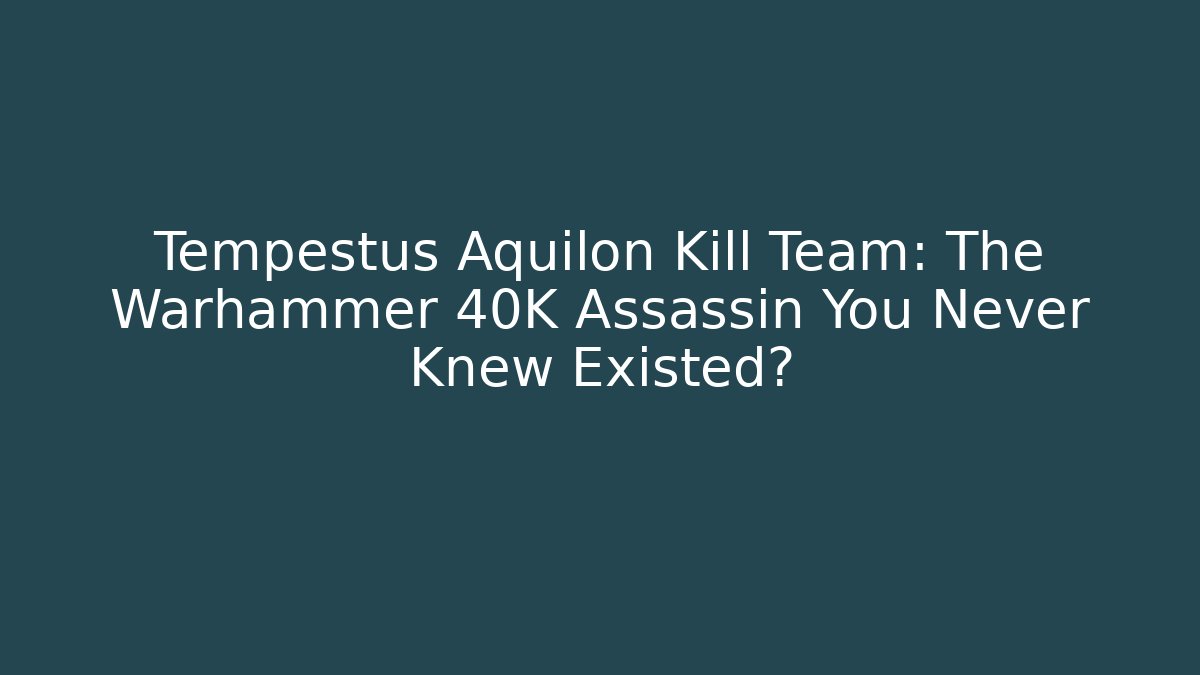 Tempestus Aquilon Kill Team: The Warhammer 40K Assassin You Never Knew Existed?