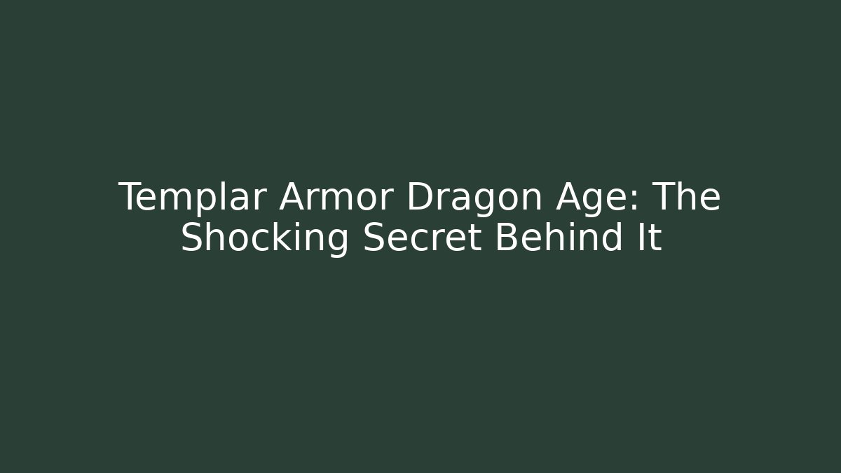 Templar Armor Dragon Age: The Shocking Secret Behind It