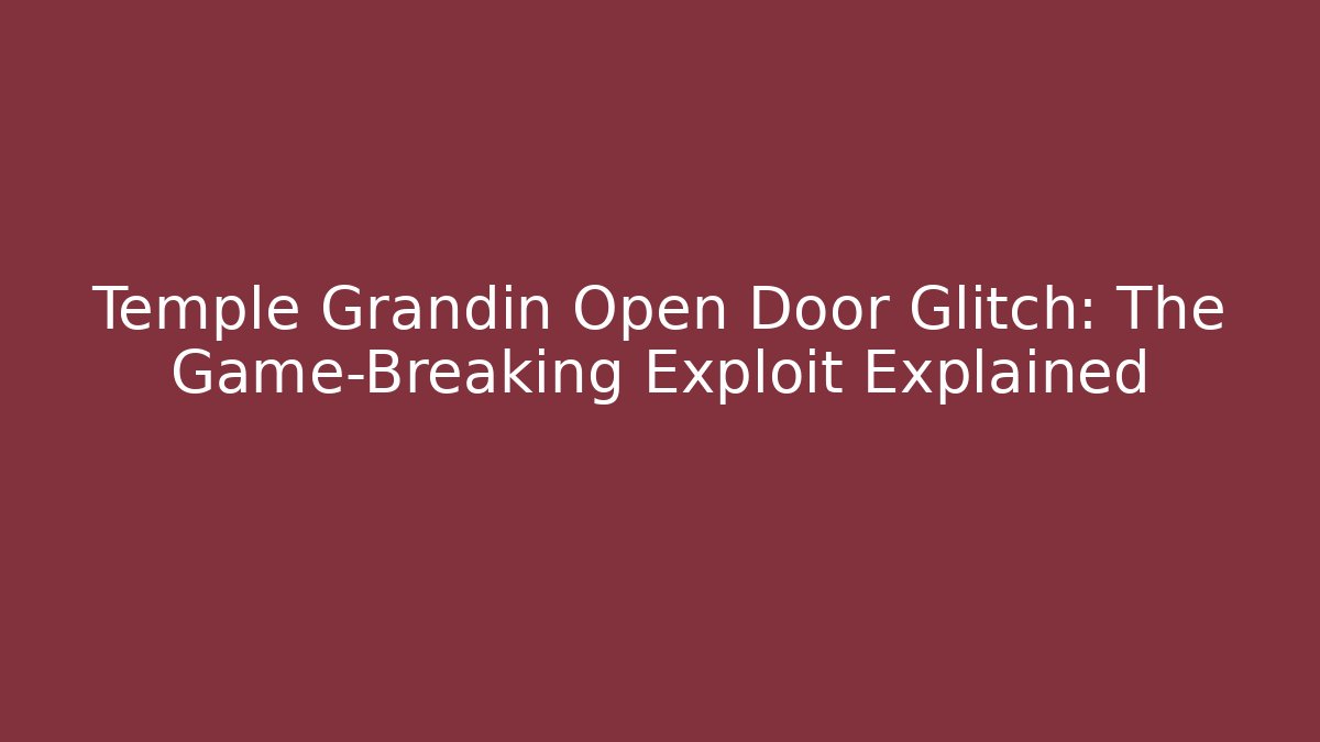 Temple Grandin Open Door Glitch: The Game-Breaking Exploit Explained
