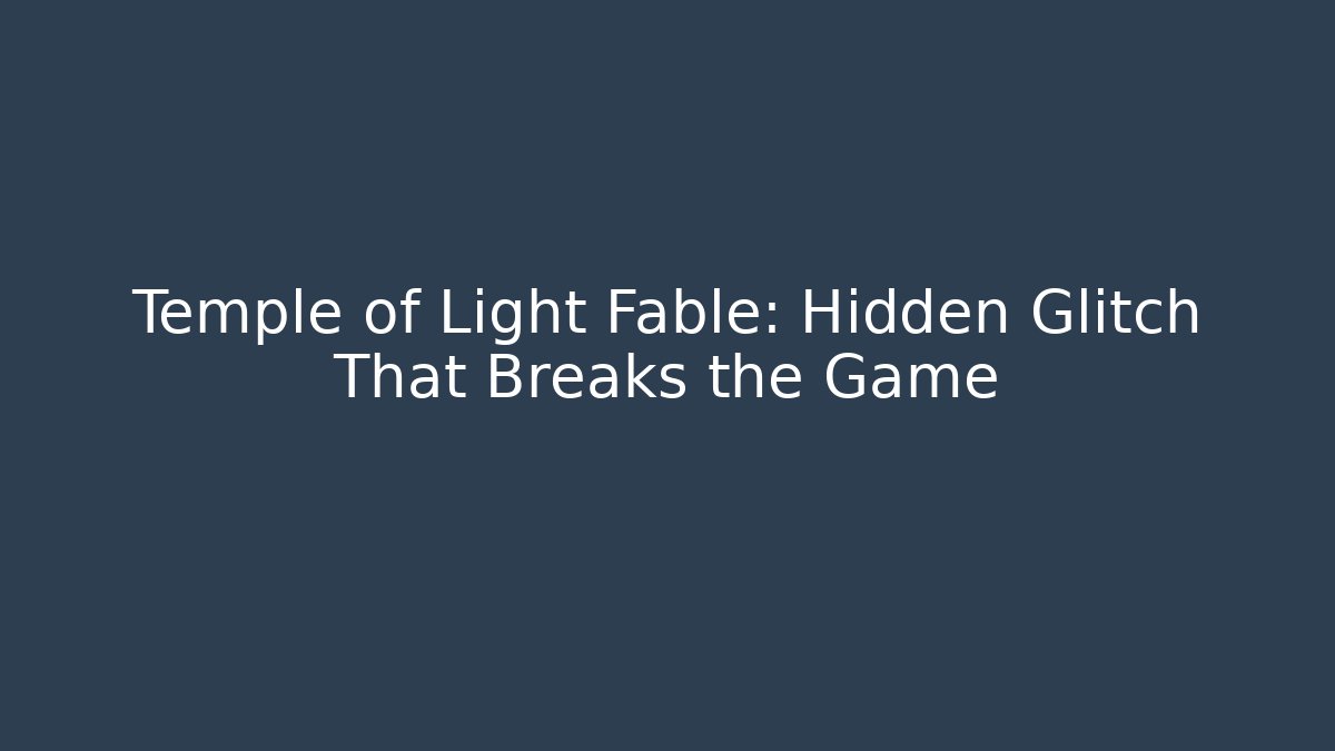 Temple of Light Fable: Hidden Glitch That Breaks the Game