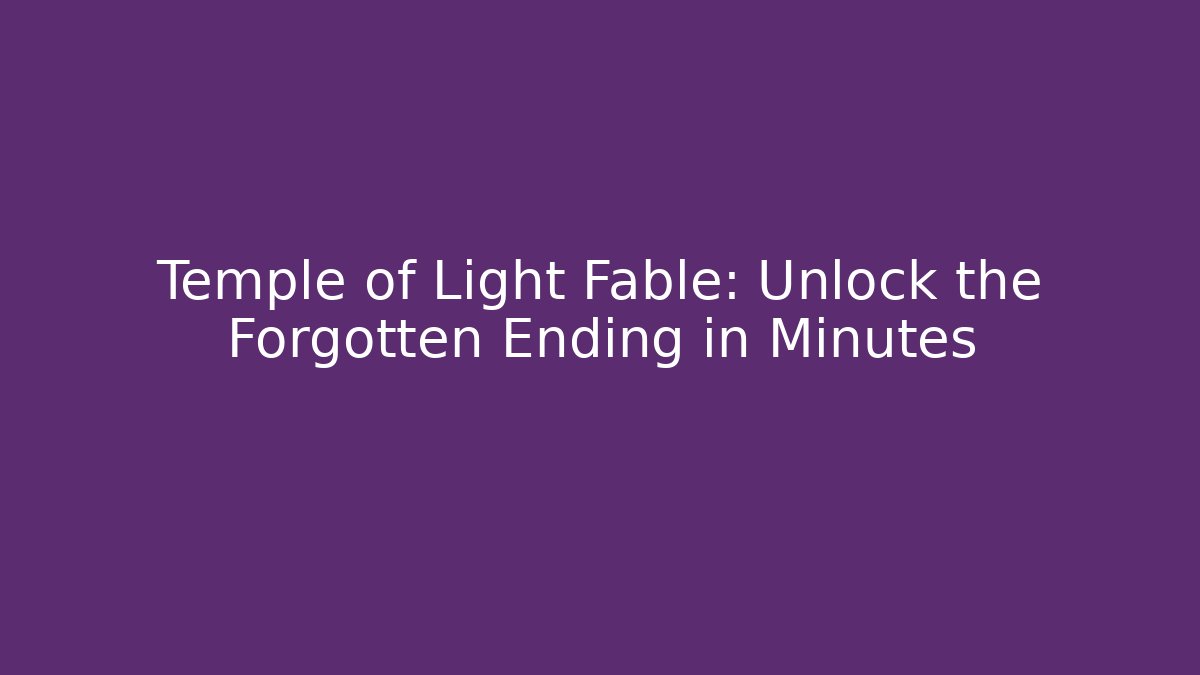 Temple of Light Fable: Unlock the Forgotten Ending in Minutes