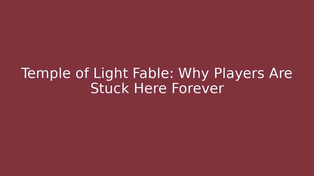 Temple of Light Fable: Why Players Are Stuck Here Forever